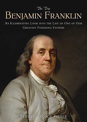 Stock image for The True Benjamin Franklin: An Illuminating Look into the Life of One of Our Greatest Founding Fathers for sale by SecondSale