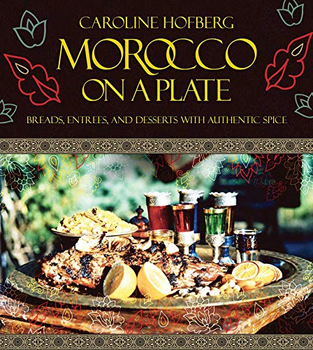 Morocco on a Plate: Breads, Entrees, and Desserts with Authentic Spice