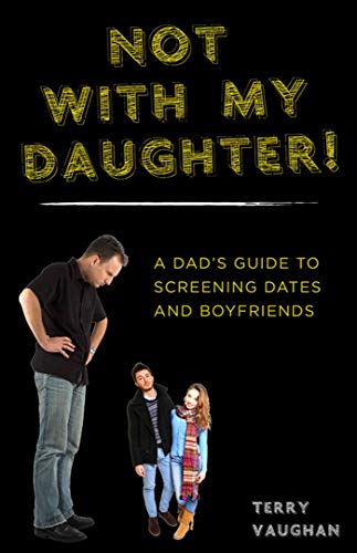 Stock image for Not with My Daughter!: A Dads Guide to Screening Dates and Boyfriends for sale by Book Outpost