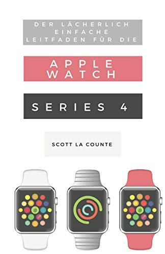 Beispielbild fr Der Lächerlich Einfache Leitfaden Für Die Apple Watch Series 4: Eine Praktische Anleitung Für Den Ein-stieg In Die Nächste Generation Von Apple Watch Und Watchos 5 zum Verkauf von WorldofBooks