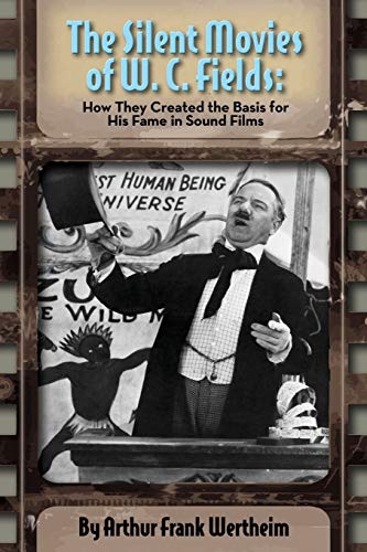 Stock image for The Silent Movies of W. C. Fields: How They Created The Basis for His Fame in Sound Films for sale by GreatBookPrices