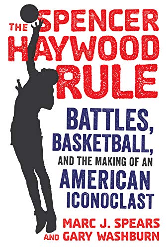 Imagen de archivo de The Spencer Haywood Rule: Battles, Basketball, and the Making of an American Iconoclast a la venta por Goodwill Books