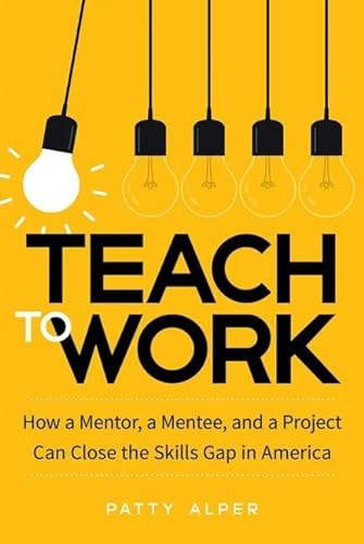 Stock image for Teach to Work: How a Mentor, a Mentee, and a Project Can Close the Skills Gap in America for sale by WorldofBooks
