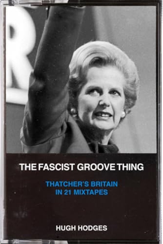 Beispielbild fr Fascist Groove Thing, The: A History of Thatcher's Britian in 21 Mixtapes: A History of Thatcher's Britain in 21 Mixtapes zum Verkauf von Monster Bookshop