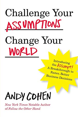 Stock image for Challenge Your Assumptions, Change Your World: Introducing the Assumpt! A break through to faster, smarter business decisions for sale by BooksRun