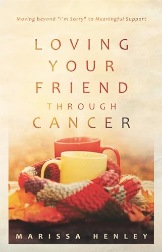 9781629953540: Loving Your Friend Through Cancer: Moving Beyond "I'm Sorry" to Meaningful Support
