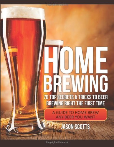 9781630222413: Home Brewing: 70 Top Secrets & Tricks To Beer Brewing Right The First Time: A Guide To Home Brew Any Beer You Want