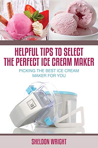 Stock image for Helpful Tips To Select The Perfect Ice Cream Maker Picking the Best Ice Cream Maker for You for sale by PBShop.store US
