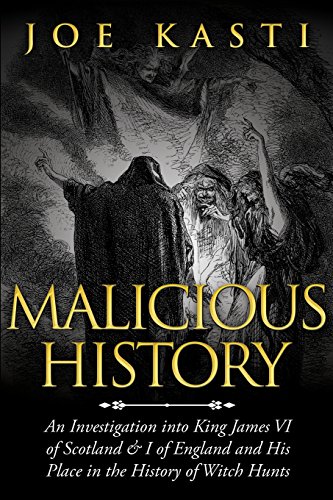 9781630224417: Malicious History: An Investigation into King James VI of Scotland, I of England, and His Place in the History of Witch Hunts