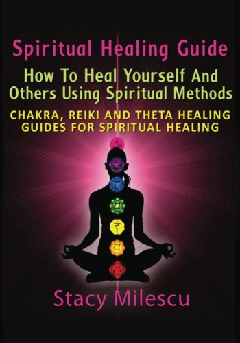 9781630224578: Spiritual Healing Guide: How to Heal Yourself and Others Using Spiritual Methods: Chakra, Reiki and Theta Healing Guides for Spiritual Healing