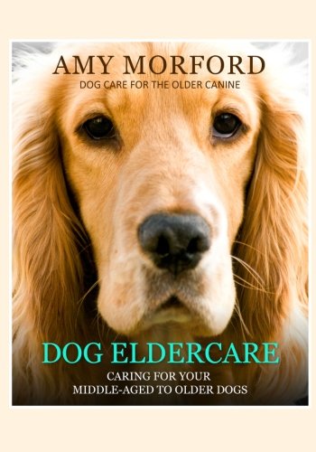 Stock image for Dog Eldercare: Caring For Your Middle-Aged To Older Dog: Dog Care for the Older Canine for sale by Revaluation Books