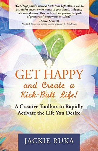 9781630472429: Get Happy and Create a Kick-Butt Life!: A Creative Toolbox to Rapidly Activate the Life You Desire