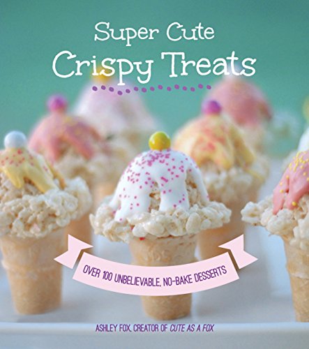 9781631060793: Super Cute Crispy Treats: Nearly 100 Unbelievable No-Bake Desserts