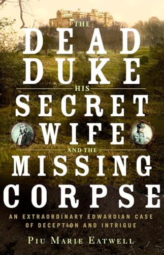 Stock image for The Dead Duke, His Secret Wife, and the Missing Corpse : An Extraordinary Edwardian Case of Deception and Intrigue for sale by Better World Books