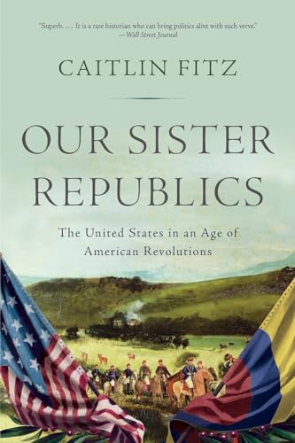 Stock image for Our Sister Republics : The United States in an Age of American Revolutions for sale by Better World Books