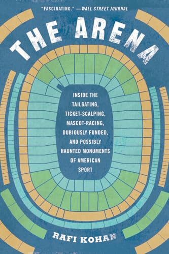 9781631495137: The Arena: Inside the Tailgating, Ticket-Scalping, Mascot-Racing, Dubiously Funded, and Possibly Haunted Monuments of American Sp: Inside the ... Possibly Haunted Monuments of American Sport