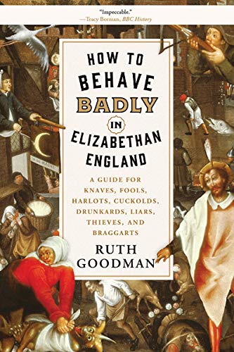 Imagen de archivo de How to Behave Badly in Elizabethan England: A Guide for Knaves, Fools, Harlots, Cuckolds, Drunkards, Liars, Thieves, and Braggarts a la venta por HPB Inc.