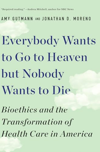 Stock image for Everybody Wants to Go to Heaven but Nobody Wants to Die: Bioethics and the Transformation of Health Care in America for sale by SecondSale