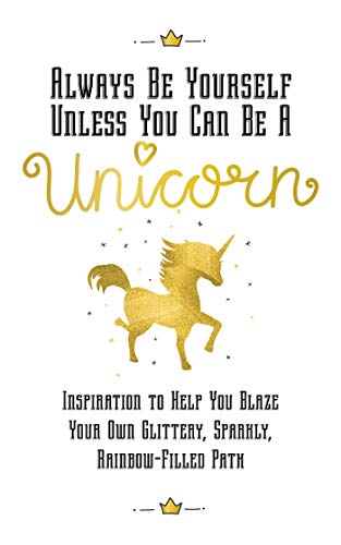 Beispielbild fr Always Be Yourself, Unless You Can Be a Unicorn : Inspiration to Help You Blaze Your Own Glittery, Sparkly, Rainbow-Filled Path zum Verkauf von Better World Books