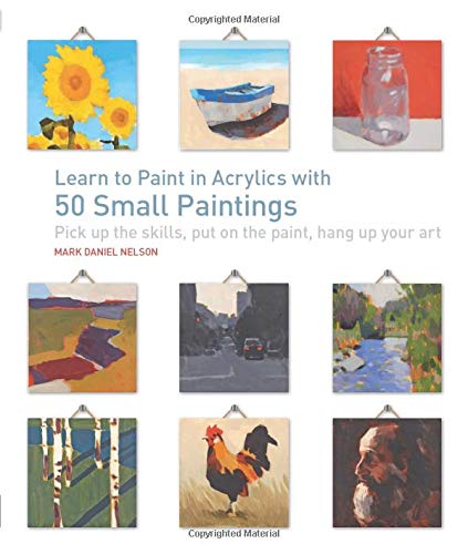 Imagen de archivo de Learn to Paint in Acrylics with 50 Small Paintings: Pick Up the Skills, Put on the Paint, Hang Up Your Art a la venta por Montana Book Company