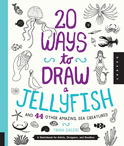 20 Ways to Draw a Jellyfish and 44 Other Amazing Sea Creatures: A Sketchbook for Artists, Designe...