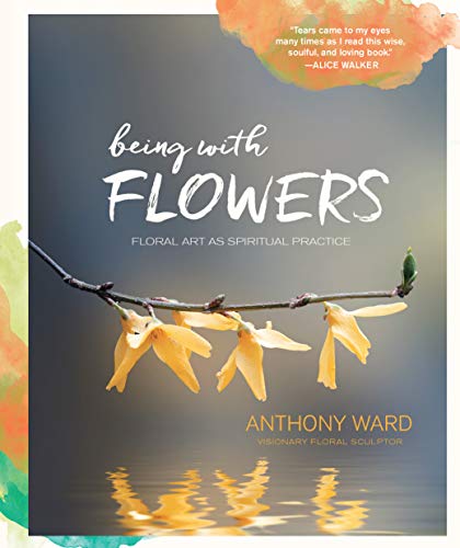 9781631591358: Being with Flowers: Floral Art as Spiritual Practice - Meditations on Conscious Flower Arranging to Inspire Peace, Beauty and the Everyday Sacred