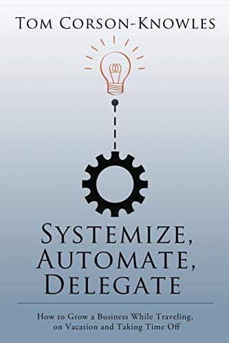 Beispielbild fr Systemize, Automate, Delegate: How to Grow a Business While Traveling, on Vacation and Taking Time Off zum Verkauf von GF Books, Inc.