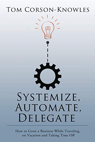 Stock image for Systemize, Automate, Delegate: How to Grow a Business While Traveling, on Vacation and Taking Time Off for sale by GF Books, Inc.