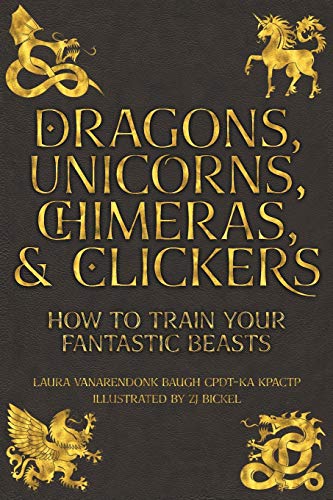 Stock image for Dragons, Unicorns, Chimeras, and Clickers: How To Train Your Fantastic Beasts for sale by Ria Christie Collections
