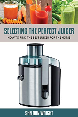 Stock image for Selecting the Perfect Juicer: How to Find the Best Juicer for the Home for sale by Books Unplugged