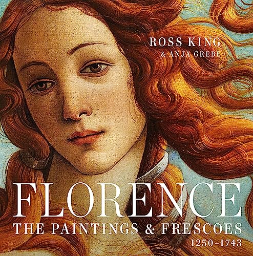 Florence: The Paintings & Frescoes, 1250-1743 - King, Ross; Grebe, Anja