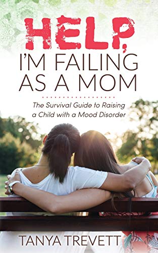 

Help, I'm Failing As a Mom : The Survival Guide to Raising a Child With a Mood Disorder