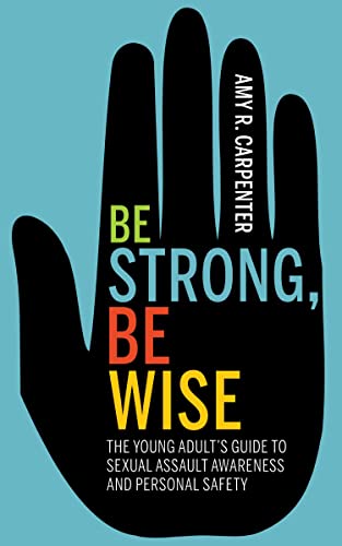 Imagen de archivo de Be Strong, Be Wise: The Young Adults Guide to Sexual Assault Awareness and Personal Safety a la venta por Books-FYI, Inc.