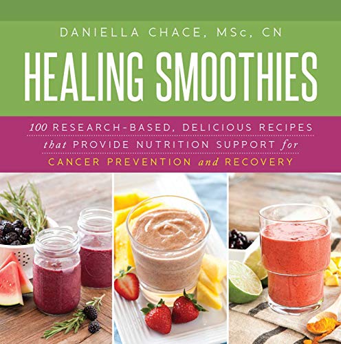 HEALING SMOOTHIES: 100 Research-Based, Delicious Recipes That Provide Nutrition Support For Cance...