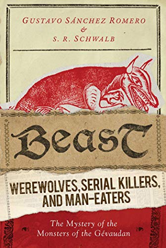 Stock image for Beast: Werewolves, Serial Killers, and Man-Eaters: The Mystery of the Monsters of the Gvaudan for sale by Hilltop Book Shop