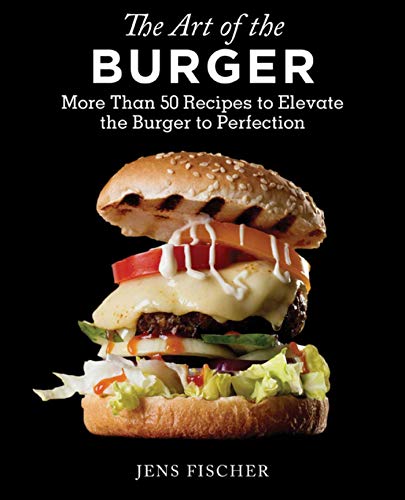 Stock image for The Art of the Burger: More Than 50 Recipes to Elevate America's Favorite Meal to Perfection for sale by Wonder Book