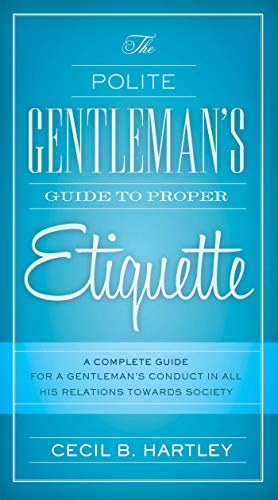 Beispielbild fr The Polite Gentlemen's Guide to Proper Etiquette: A Complete Guide for a Gentleman's Conduct in All His Relations Towards Society zum Verkauf von HPB Inc.