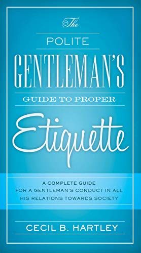Stock image for The Polite Gentlemen's Guide to Proper Etiquette: A Complete Guide for a Gentleman's Conduct in All His Relations Towards Society for sale by HPB Inc.