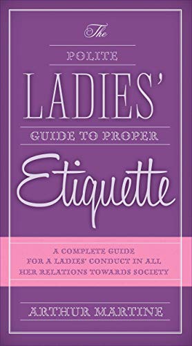 Stock image for The Polite Ladies' Guide to Proper Etiquette: A Complete Guide for a Lady?s Conduct in All Her Relations Towards Society for sale by SecondSale