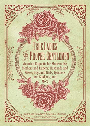 Beispielbild fr True Ladies and Proper Gentlemen: Victorian Etiquette for Modern-Day Mothers and Fathers, Husbands and Wives, Boys and Girls, Teachers and Students, and More zum Verkauf von BooksRun