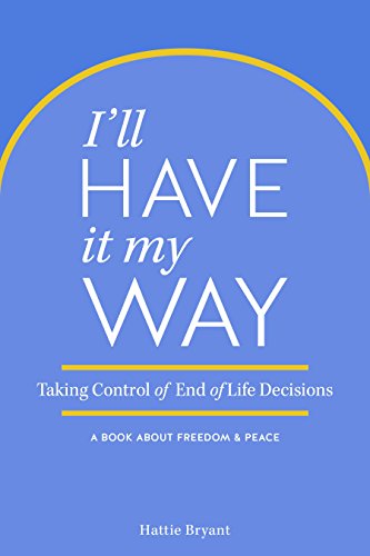9781632694850: I'll Have It My Way: Taking Control of End of Life Decisions: A Book about Freedom & Peace