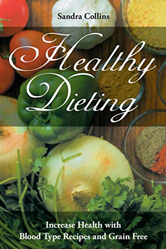 Imagen de archivo de Healthy Dieting: Increase Health with Blood Type Recipes and Grain Free a la venta por Lucky's Textbooks