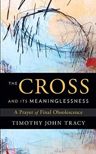 Stock image for The Cross and its Meaninglessness: A Prayer of Final Obsolescence for sale by ThriftBooks-Dallas