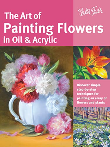 9781633220133: The Art of Painting Flowers in Oil & Acrylic: Discover simple step-by-step techniques for painting an array of flowers and plants (Collector's Series)