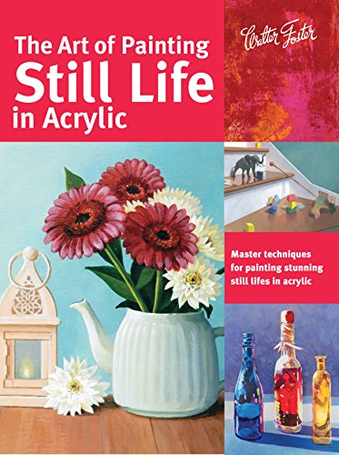 9781633220874: The Art of Painting Still Life in Acrylic: Master techniques for painting stunning still lifes in acrylic (Collector's Series)