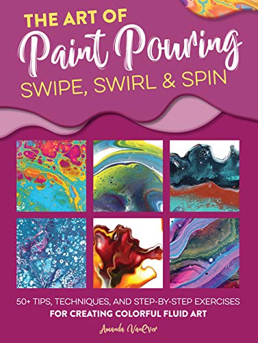 9781633228245: The Art of Paint Pouring: Swipe, Swirl & Spin: 50+ tips, techniques, and step-by-step exercises for creating colorful fluid art (Fluid Art Series)