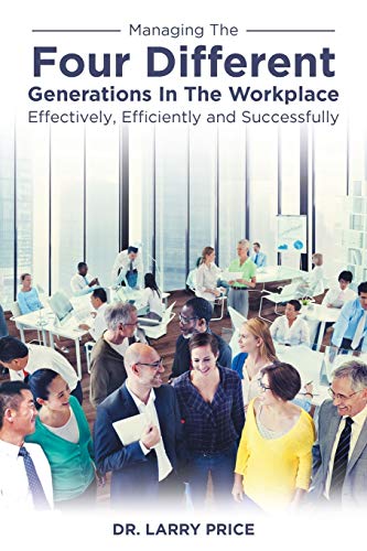 Stock image for Managing the Four Different Generations in the Workplace Effectively, Efficiently, and Successfully for sale by Better World Books: West