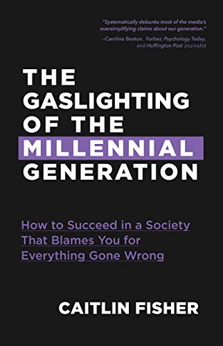 

The Gaslighting of the Millennial Generation : How to Succeed in a Society That Blames You for Everything Gone Wrong (White Elephant Gift)