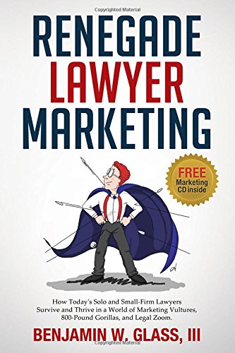 Beispielbild fr Renegade Lawyer Marketing: What Todays Solo and Small Firm Lawyers Do to Survive and Thrive in a World of Marketing Vultures, 800-Pound Gorillas and LegalZoom zum Verkauf von Blue Vase Books