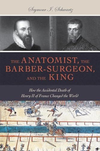 Beispielbild fr The Anatomist, the Barber-Surgeon, and the King: How the Accidental Death of Henry II of France Changed the World zum Verkauf von Daedalus Books